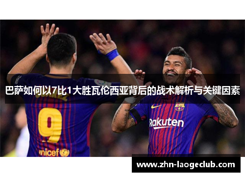 巴萨如何以7比1大胜瓦伦西亚背后的战术解析与关键因素