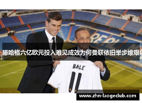 滕哈格六亿欧元投入难见成效为何曼联依旧举步维艰 滕哈格六亿欧元投入难见成效为何曼联依旧举步维艰