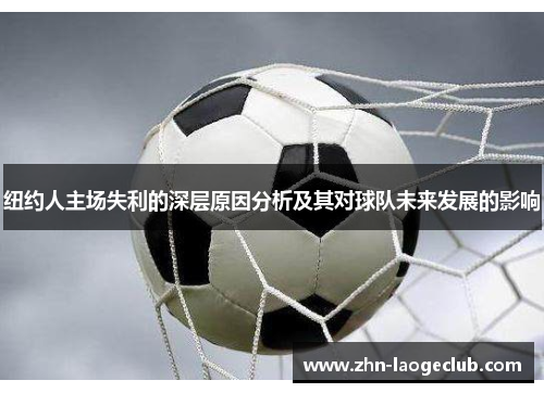 纽约人主场失利的深层原因分析及其对球队未来发展的影响 纽约人主场失利的深层原因分析及其对球队未来发展的影响