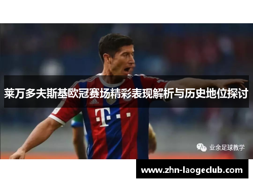 莱万多夫斯基欧冠赛场精彩表现解析与历史地位探讨 莱万多夫斯基欧冠赛场精彩表现解析与历史地位探讨