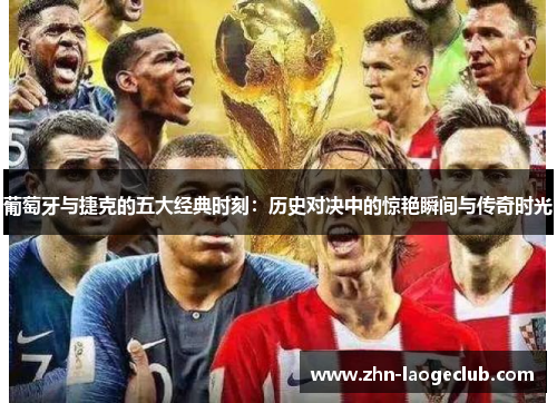 葡萄牙与捷克的五大经典时刻:历史对决中的惊艳瞬间与传奇时光 葡萄牙与捷克的五大经典时刻:历史对决中的惊艳瞬间与传奇时光