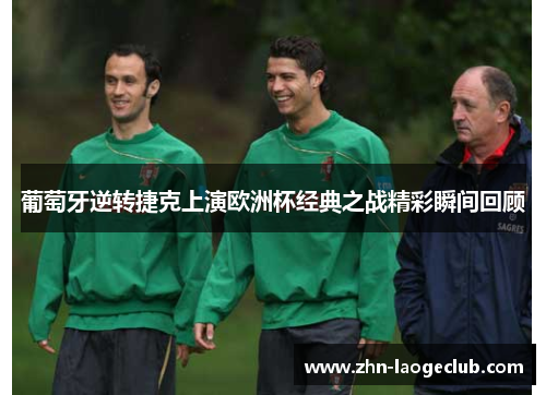 葡萄牙逆转捷克上演欧洲杯经典之战精彩瞬间回顾 葡萄牙逆转捷克上演欧洲杯经典之战精彩瞬间回顾