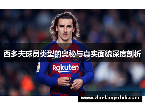 西多夫球员类型的奥秘与真实面貌深度剖析 西多夫球员类型的奥秘与真实面貌深度剖析