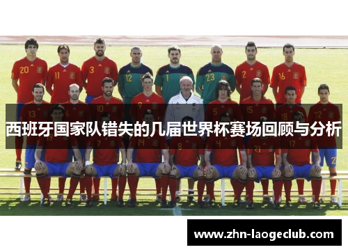 西班牙国家队错失的几届世界杯赛场回顾与分析 西班牙国家队错失的几届世界杯赛场回顾与分析