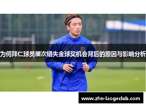 为何拜仁球员屡次错失金球奖机会背后的原因与影响分析
