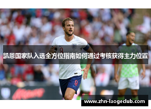 凯恩国家队入选全方位指南如何通过考核获得主力位置 凯恩国家队入选全方位指南如何通过考核获得主力位置