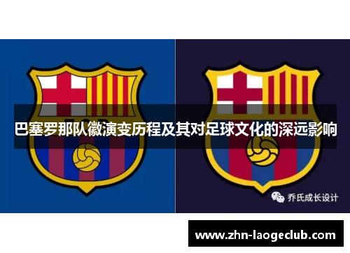 巴塞罗那队徽演变历程及其对足球文化的深远影响 巴塞罗那队徽演变历程及其对足球文化的深远影响