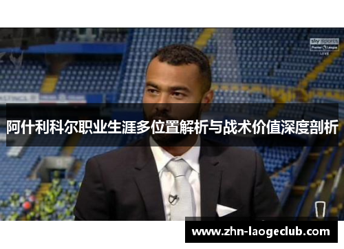 阿什利科尔职业生涯多位置解析与战术价值深度剖析