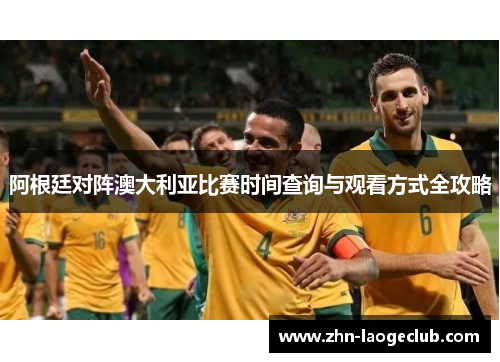 阿根廷对阵澳大利亚比赛时间查询与观看方式全攻略