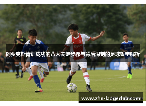 阿贾克斯青训成功的八大关键步骤与背后深刻的足球哲学解析 阿贾克斯青训成功的八大关键步骤与背后深刻的足球哲学解析