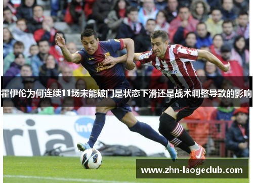 霍伊伦为何连续11场未能破门是状态下滑还是战术调整导致的影响 霍伊伦为何连续11场未能破门是状态下滑还是战术调整导致的影响