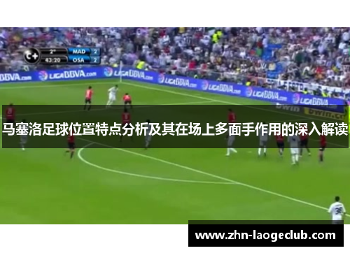 马塞洛足球位置特点分析及其在场上多面手作用的深入解读 马塞洛足球位置特点分析及其在场上多面手作用的深入解读