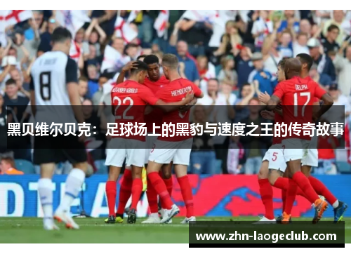 黑贝维尔贝克：足球场上的黑豹与速度之王的传奇故事