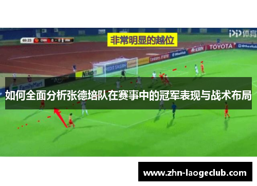 如何全面分析张德培队在赛事中的冠军表现与战术布局