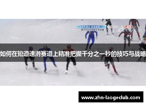 如何在短道速滑赛道上精准把握千分之一秒的技巧与战略 如何在短道速滑赛道上精准把握千分之一秒的技巧与战略