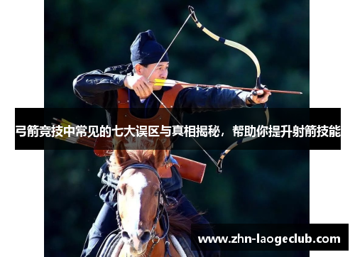 弓箭竞技中常见的七大误区与真相揭秘，帮助你提升射箭技能