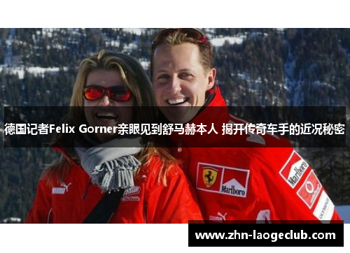 德国记者Felix Gorner亲眼见到舒马赫本人 揭开传奇车手的近况秘密 德国记者Felix Gorner亲眼见到舒马赫本人 揭开传奇车手的近况秘密