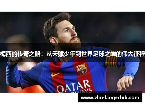 梅西的传奇之路：从天赋少年到世界足球之巅的伟大征程