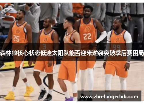 森林狼核心状态低迷太阳队能否迎来逆袭突破季后赛困局