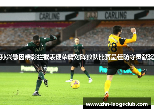 孙兴慜因精彩拦截表现荣膺对阵狼队比赛最佳防守贡献奖