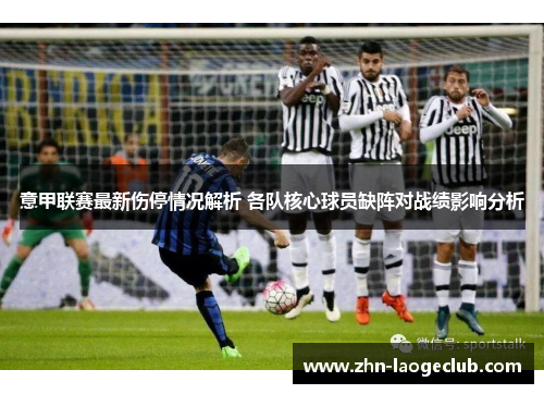 意甲联赛最新伤停情况解析 各队核心球员缺阵对战绩影响分析