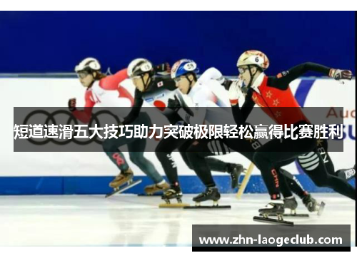 短道速滑五大技巧助力突破极限轻松赢得比赛胜利