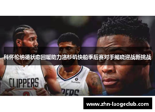 科怀伦纳德状态回暖助力洛杉矶快船季后赛对手揭晓迎战新挑战 科怀伦纳德状态回暖助力洛杉矶快船季后赛对手揭晓迎战新挑战