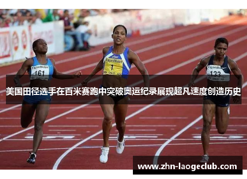 美国田径选手在百米赛跑中突破奥运纪录展现超凡速度创造历史