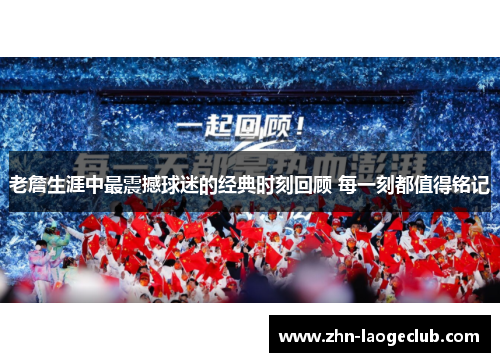 老詹生涯中最震撼球迷的经典时刻回顾 每一刻都值得铭记