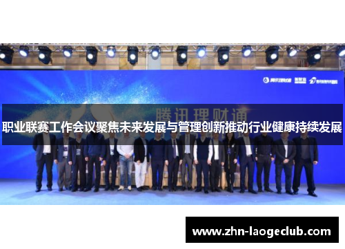 职业联赛工作会议聚焦未来发展与管理创新推动行业健康持续发展