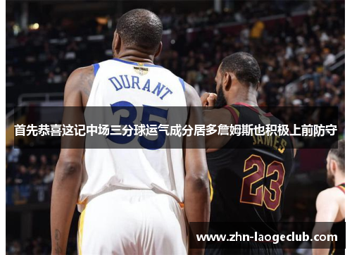 首先恭喜这记中场三分球运气成分居多詹姆斯也积极上前防守 首先恭喜这记中场三分球运气成分居多詹姆斯也积极上前防守