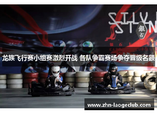 龙族飞行赛小组赛激烈开战 各队争霸赛场争夺晋级名额 龙族飞行赛小组赛激烈开战 各队争霸赛场争夺晋级名额