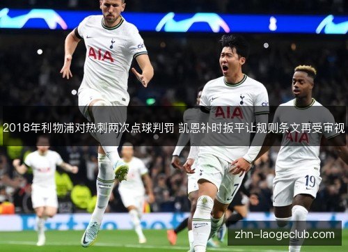 2018年利物浦对热刺两次点球判罚 凯恩补时扳平让规则条文再受审视 2018年利物浦对热刺两次点球判罚 凯恩补时扳平让规则条文再受审视